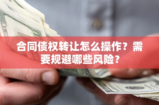 北京合同债权转让怎么操作？需要规避哪些风险？