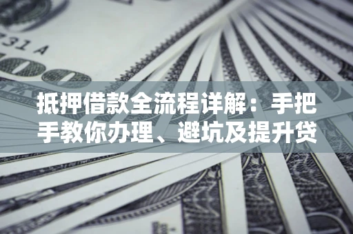 北京抵押借款全流程详解：手把手教你办理、避坑及提升贷款额度