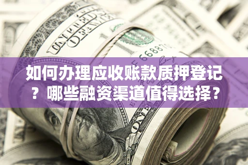 北京如何办理应收账款质押登记？哪些融资渠道值得选择？