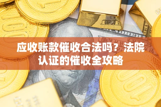 北京应收账款催收合法吗？法院认证的催收全攻略