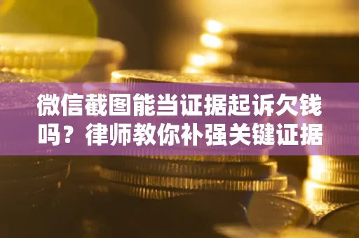 北京微信截图能当证据起诉欠钱吗？律师教你补强关键证据