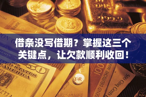 北京借条没写借期？掌握这三个关键点，让欠款顺利收回！