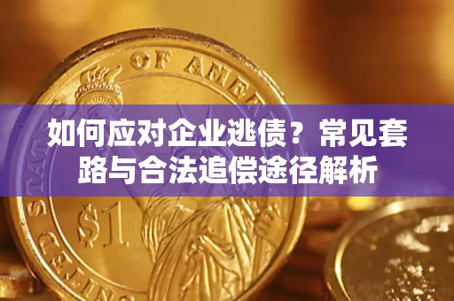 北京如何应对企业逃债？常见套路与合法追偿途径解析