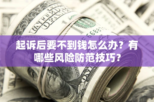 北京起诉后要不到钱怎么办?有哪些风险防范技巧? 北京起诉后要不到钱怎么办?有哪些风险防范技巧?