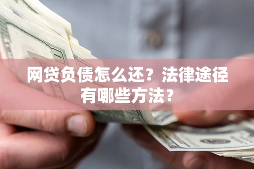 北京网贷负债怎么还？法律途径有哪些方法？