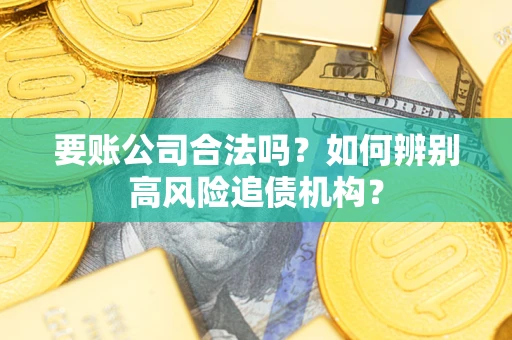 北京要账公司合法吗？如何辨别高风险追债机构？