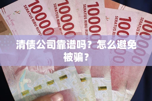 北京清债公司靠谱吗？怎么避免被骗？
