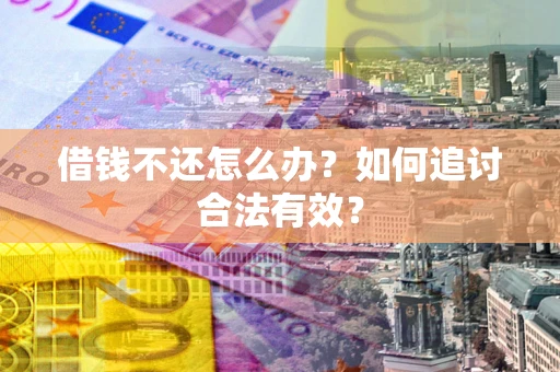 北京借钱不还怎么办？如何追讨合法有效？