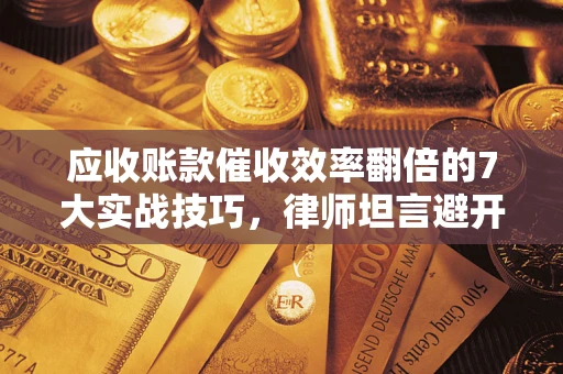 北京应收账款催收效率翻倍的7大实战技巧，律师坦言避开这些法律雷区最关键