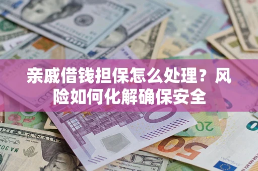 北京亲戚借钱担保怎么处理？风险如何化解确保安全