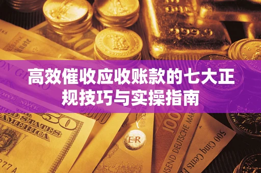 北京高效催收应收账款的七大正规技巧与实操指南