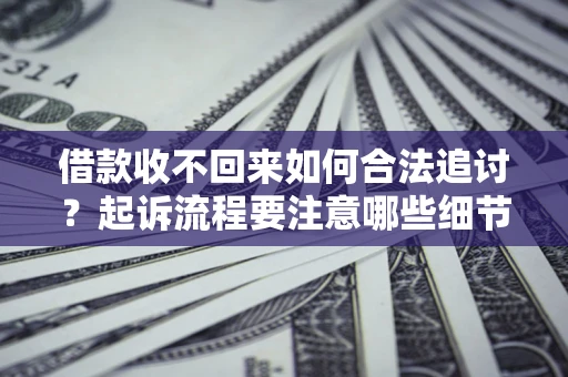 北京借款收不回来如何合法追讨？起诉流程要注意哪些细节？