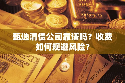 北京甄选清债公司靠谱吗？收费如何规避风险？