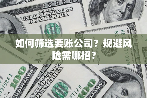 北京如何筛选要账公司？规避风险需哪招？