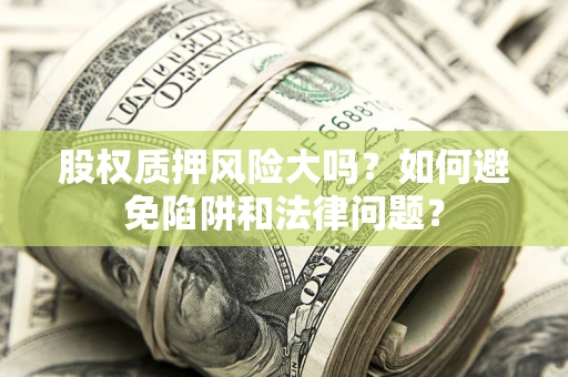 北京股权质押风险大吗？如何避免陷阱和法律问题？