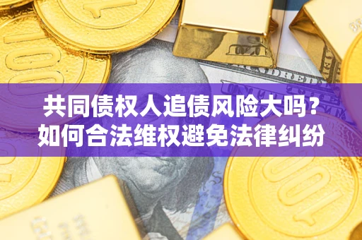 北京共同债权人追债风险大吗？如何合法维权避免法律纠纷？