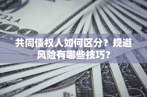 北京共同债权人如何区分？规避风险有哪些技巧？