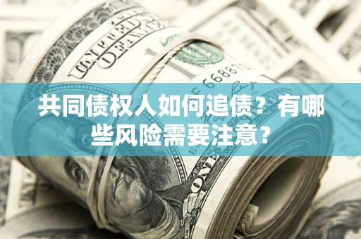 北京共同债权人如何追债？有哪些风险需要注意？
