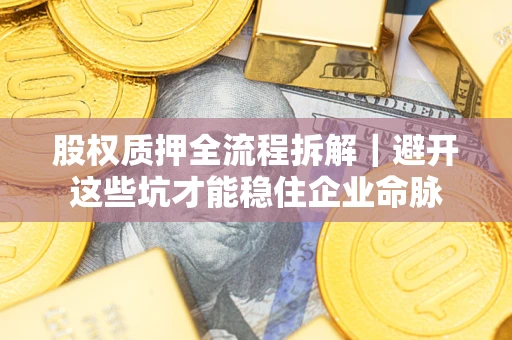 北京股权质押全流程拆解｜避开这些坑才能稳住企业命脉