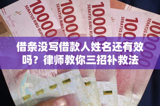 北京借条没写借款人姓名还有效吗？律师教你三招补救法