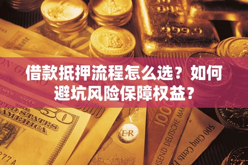 北京借款抵押流程怎么选？如何避坑风险保障权益？