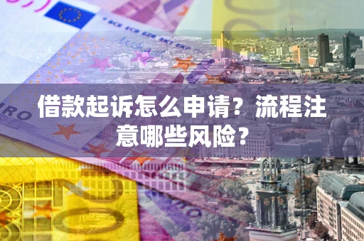 北京借款起诉怎么申请？流程注意哪些风险？
