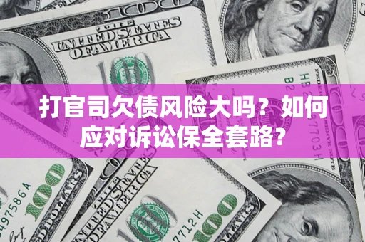 北京打官司欠债风险大吗？如何应对诉讼保全套路？