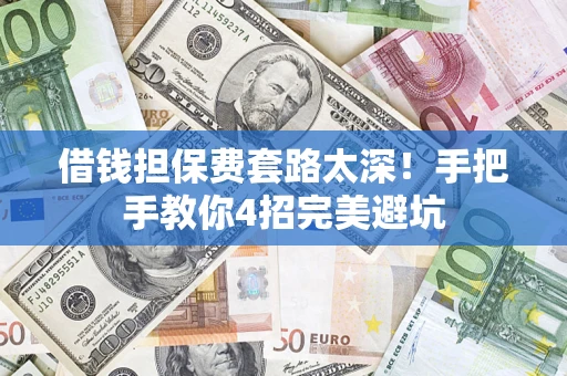 北京借钱担保费套路太深！手把手教你4招完美避坑