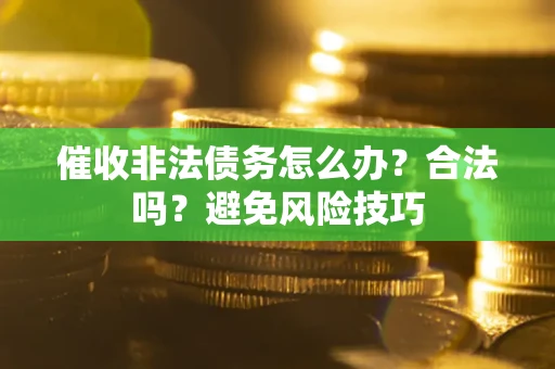 北京催收非法债务怎么办？合法吗？避免风险技巧