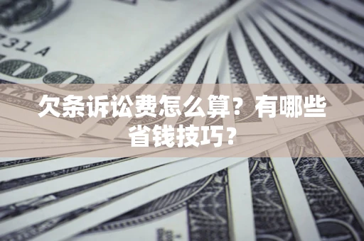 北京欠条诉讼费怎么算？有哪些省钱技巧？