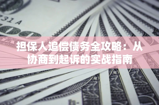 北京担保人追偿债务全攻略:从协商到起诉的实战指南 北京担保人追偿债务全攻略:从协商到起诉的实战指南