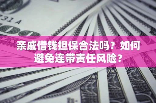 北京亲戚借钱担保合法吗？如何避免连带责任风险？