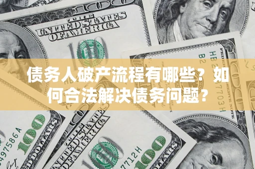 北京债务人破产流程有哪些？如何合法解决债务问题？