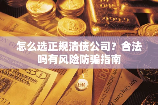 北京怎么选正规清债公司？合法吗有风险防骗指南