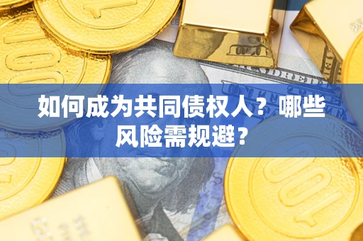 北京如何成为共同债权人？哪些风险需规避？