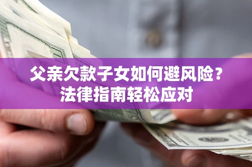 北京父亲欠款子女如何避风险？法律指南轻松应对