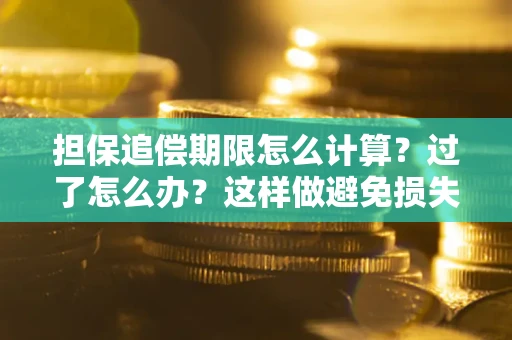 北京担保追偿期限怎么计算？过了怎么办？这样做避免损失！