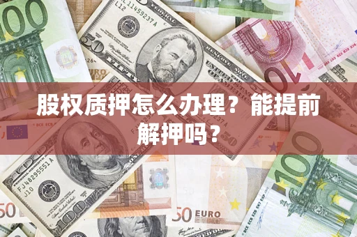 北京股权质押怎么办理？能提前解押吗？