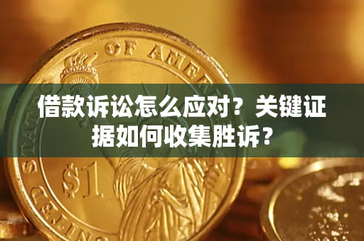 北京借款诉讼怎么应对？关键证据如何收集胜诉？