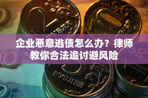 北京企业恶意逃债怎么办？律师教你合法追讨避风险