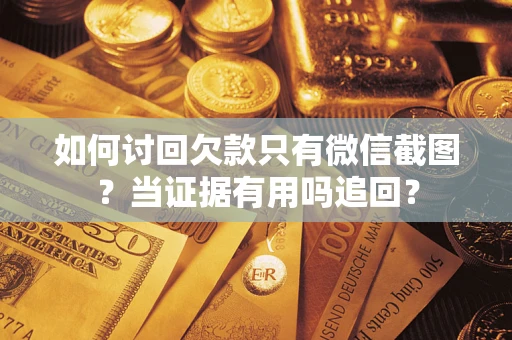 北京如何讨回欠款只有微信截图？当证据有用吗追回？