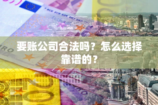 北京要账公司合法吗？怎么选择靠谱的？