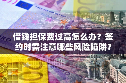 北京借钱担保费过高怎么办？签约时需注意哪些风险陷阱？