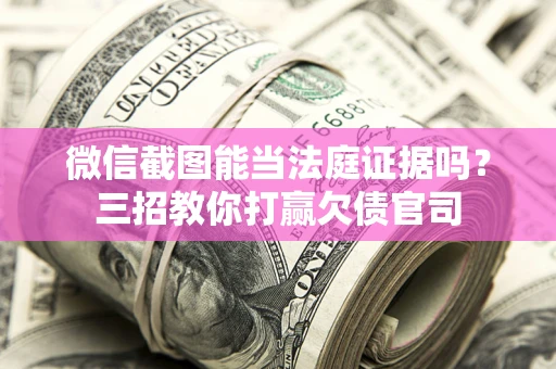 北京微信截图能当法庭证据吗？三招教你打赢欠债官司