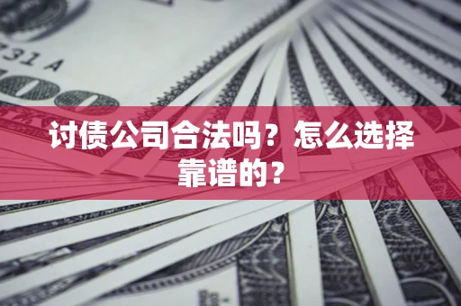 北京讨债公司合法吗？怎么选择靠谱的？