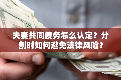 北京夫妻共同债务怎么认定？分割时如何避免法律风险？
