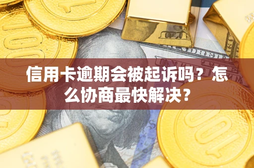 北京信用卡逾期会被起诉吗？怎么协商最快解决？