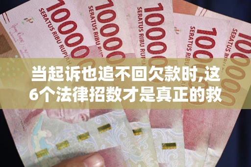 北京当起诉也追不回欠款时,这6个法律招数才是真正的救命稻草