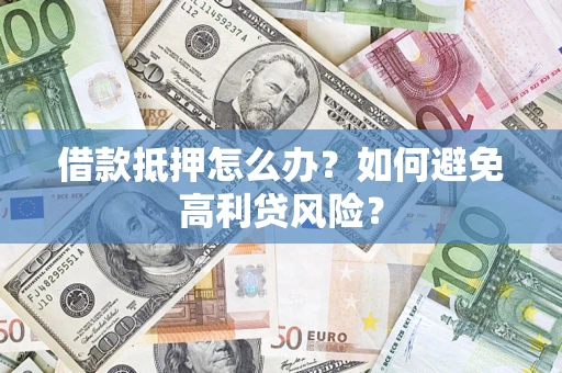 北京借款抵押怎么办？如何避免高利贷风险？