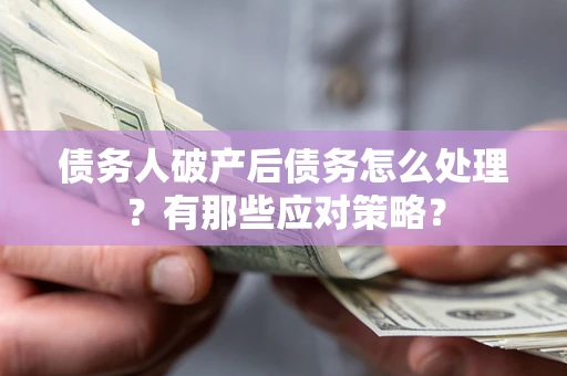 北京债务人破产后债务怎么处理？有那些应对策略？